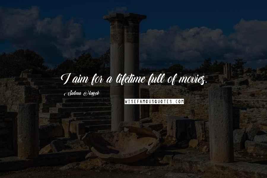 Salma Hayek Quotes: I aim for a lifetime full of movies.