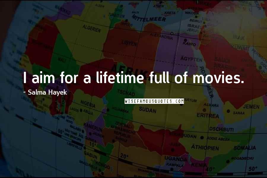 Salma Hayek Quotes: I aim for a lifetime full of movies.
