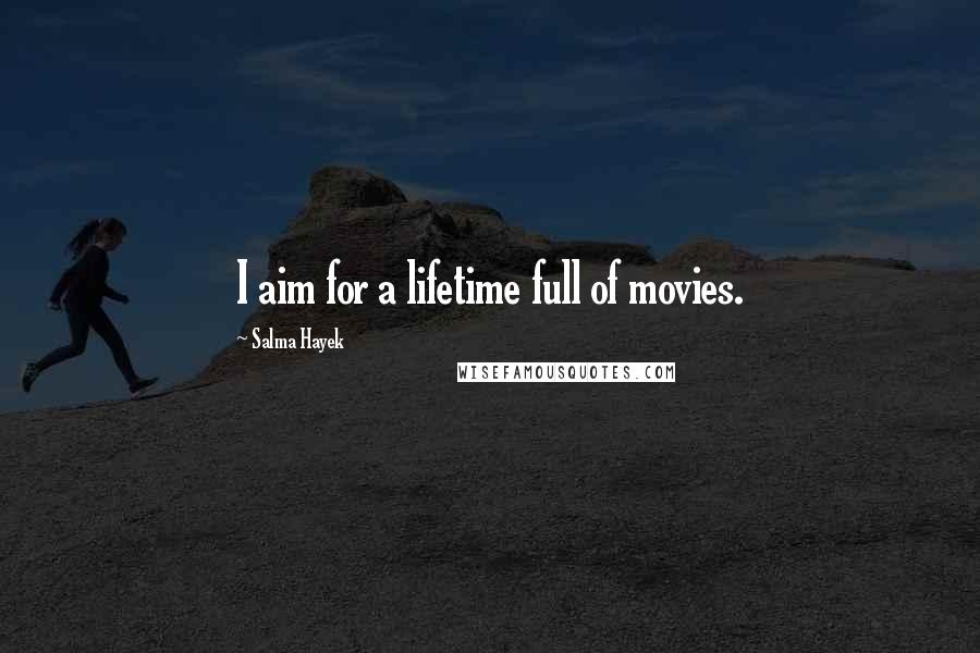 Salma Hayek Quotes: I aim for a lifetime full of movies.