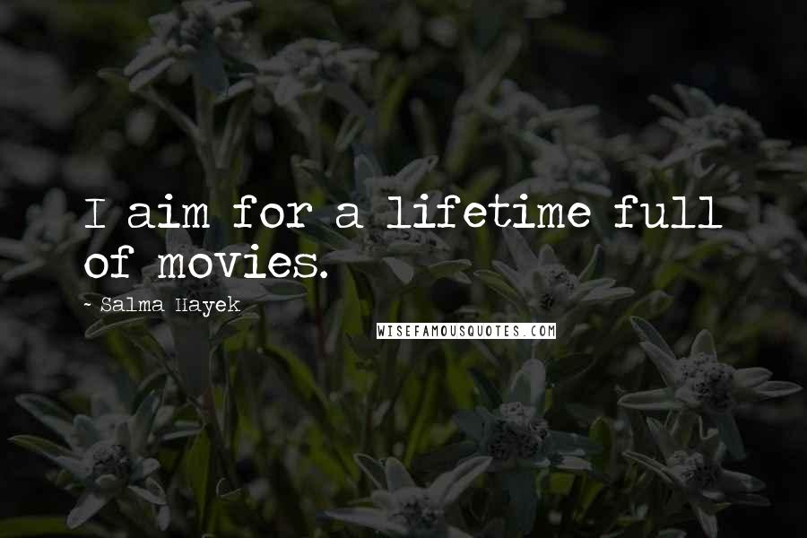 Salma Hayek Quotes: I aim for a lifetime full of movies.