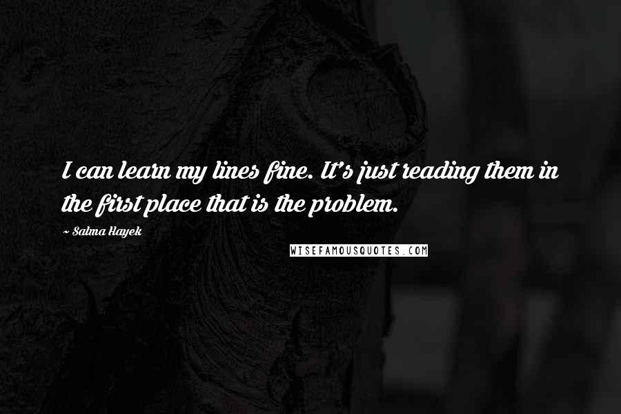 Salma Hayek Quotes: I can learn my lines fine. It's just reading them in the first place that is the problem.