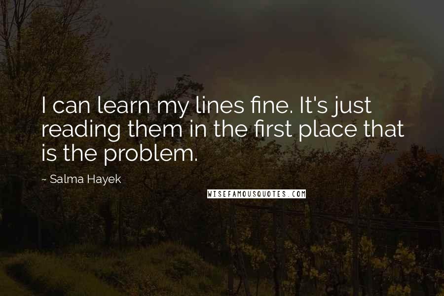 Salma Hayek Quotes: I can learn my lines fine. It's just reading them in the first place that is the problem.