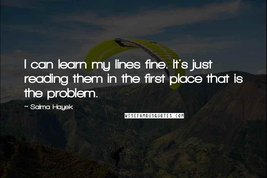 Salma Hayek Quotes: I can learn my lines fine. It's just reading them in the first place that is the problem.