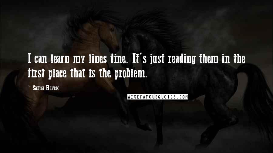 Salma Hayek Quotes: I can learn my lines fine. It's just reading them in the first place that is the problem.