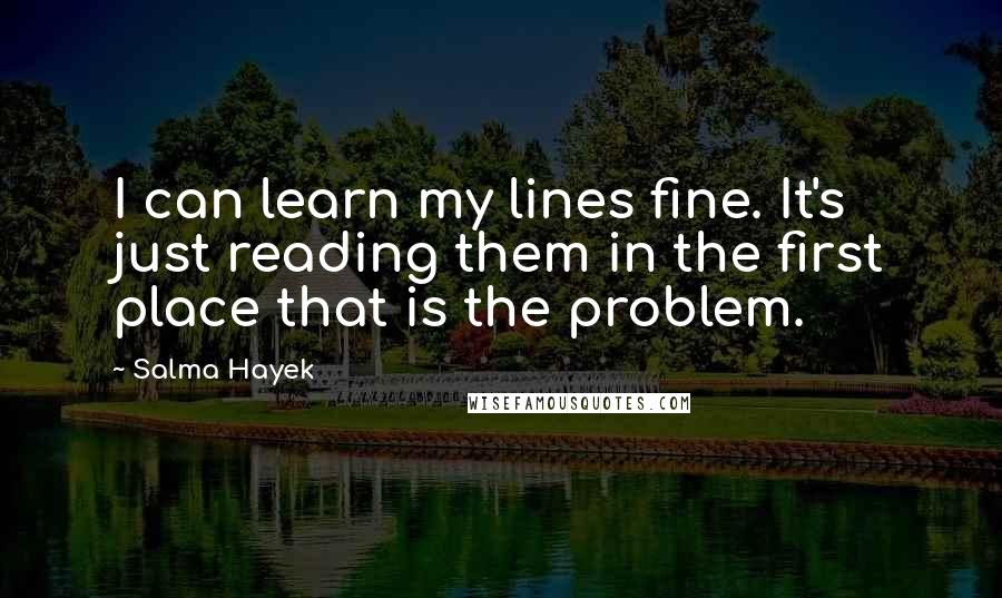 Salma Hayek Quotes: I can learn my lines fine. It's just reading them in the first place that is the problem.