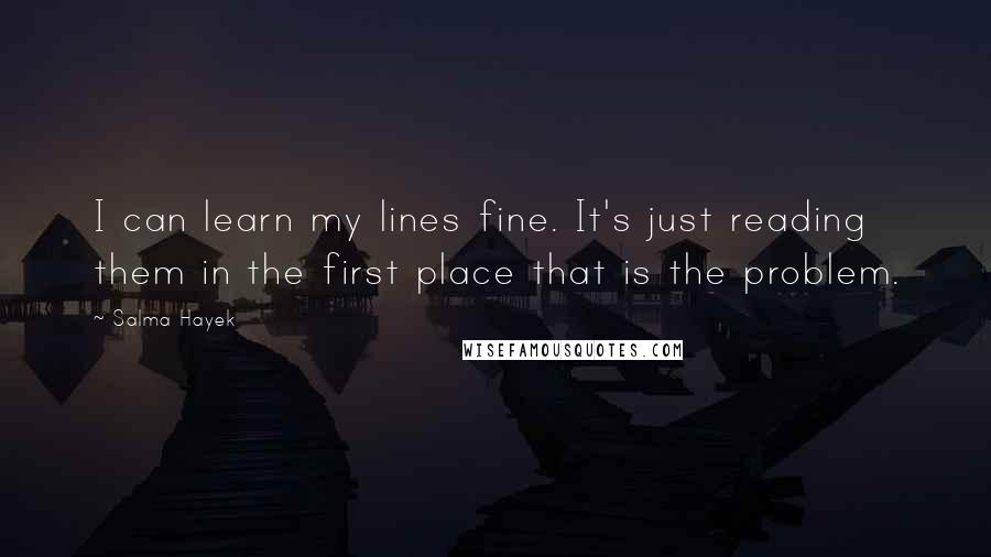 Salma Hayek Quotes: I can learn my lines fine. It's just reading them in the first place that is the problem.