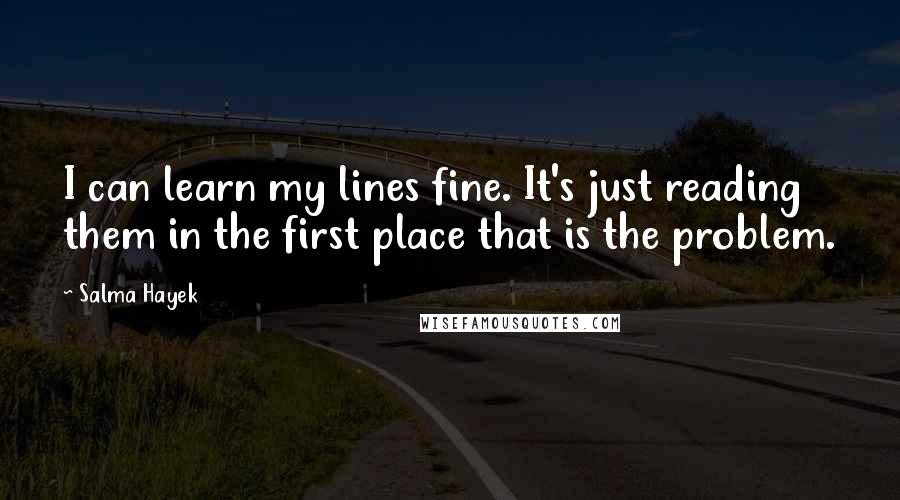 Salma Hayek Quotes: I can learn my lines fine. It's just reading them in the first place that is the problem.