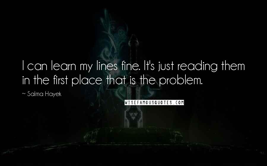 Salma Hayek Quotes: I can learn my lines fine. It's just reading them in the first place that is the problem.