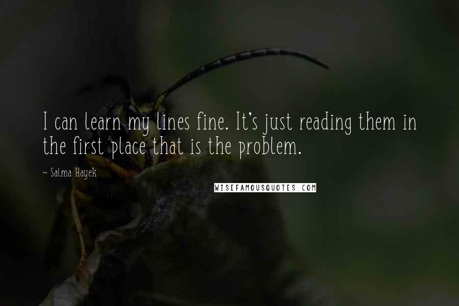 Salma Hayek Quotes: I can learn my lines fine. It's just reading them in the first place that is the problem.