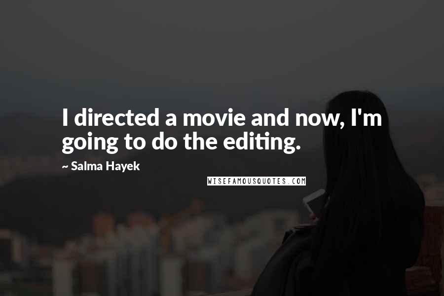 Salma Hayek Quotes: I directed a movie and now, I'm going to do the editing.