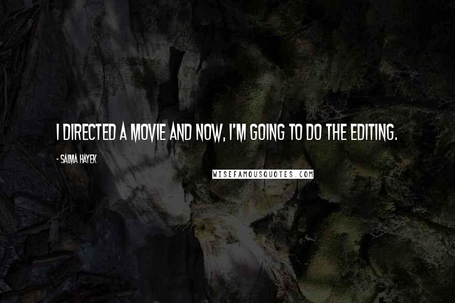 Salma Hayek Quotes: I directed a movie and now, I'm going to do the editing.