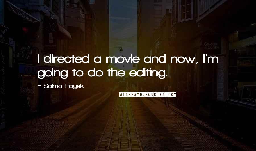 Salma Hayek Quotes: I directed a movie and now, I'm going to do the editing.