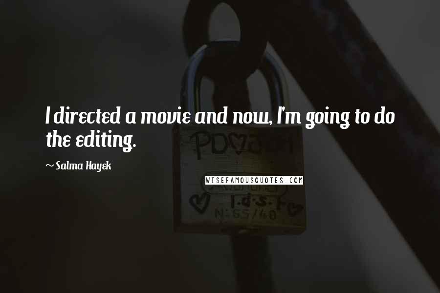 Salma Hayek Quotes: I directed a movie and now, I'm going to do the editing.