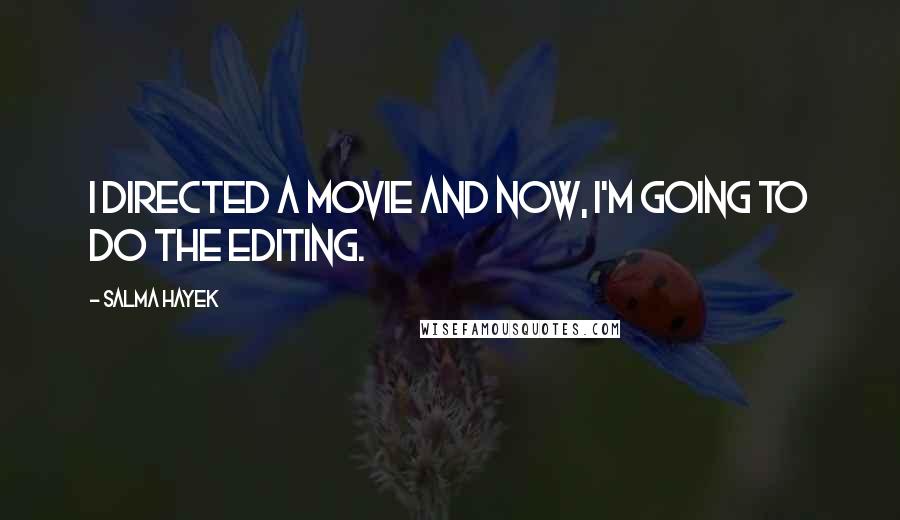 Salma Hayek Quotes: I directed a movie and now, I'm going to do the editing.