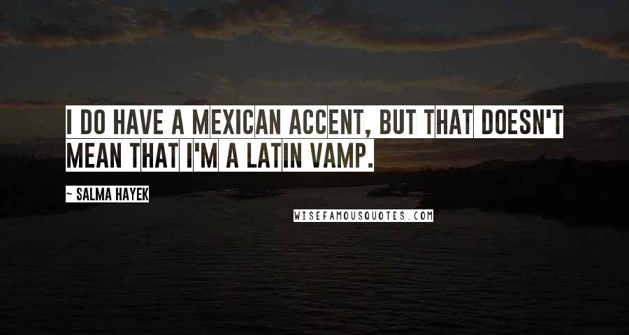 Salma Hayek Quotes: I do have a Mexican accent, but that doesn't mean that I'm a Latin vamp.