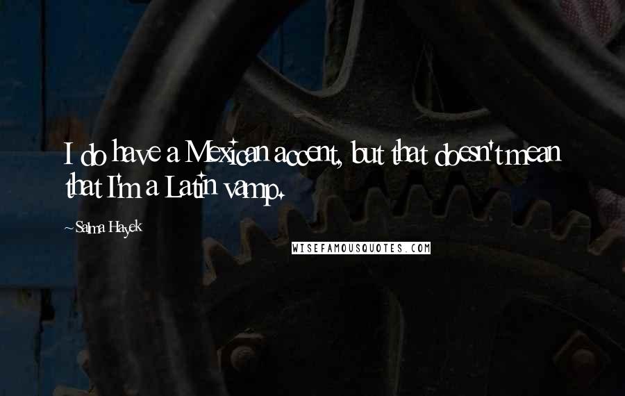 Salma Hayek Quotes: I do have a Mexican accent, but that doesn't mean that I'm a Latin vamp.