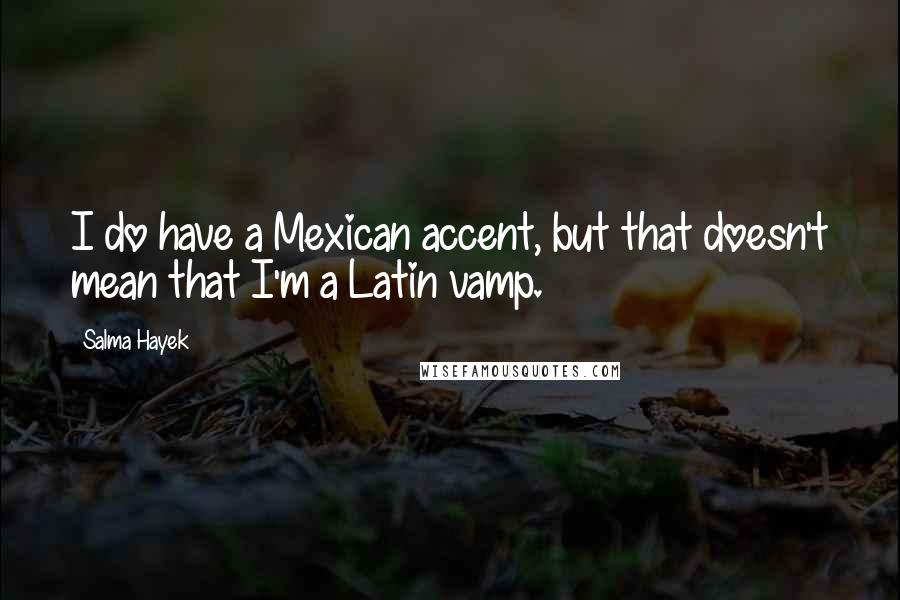 Salma Hayek Quotes: I do have a Mexican accent, but that doesn't mean that I'm a Latin vamp.