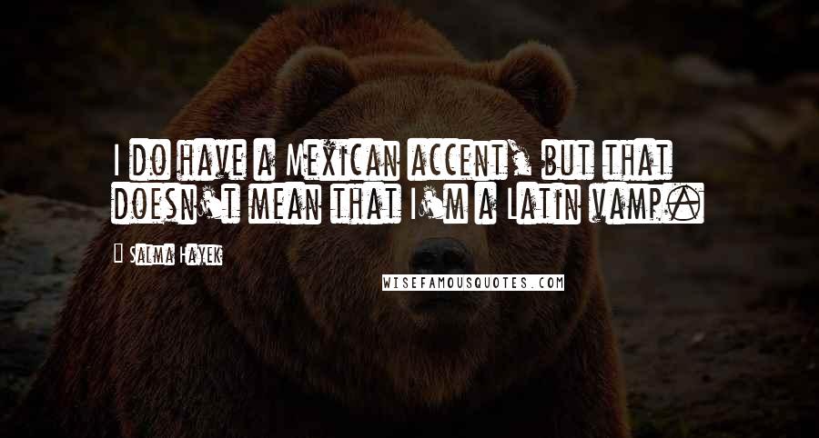 Salma Hayek Quotes: I do have a Mexican accent, but that doesn't mean that I'm a Latin vamp.