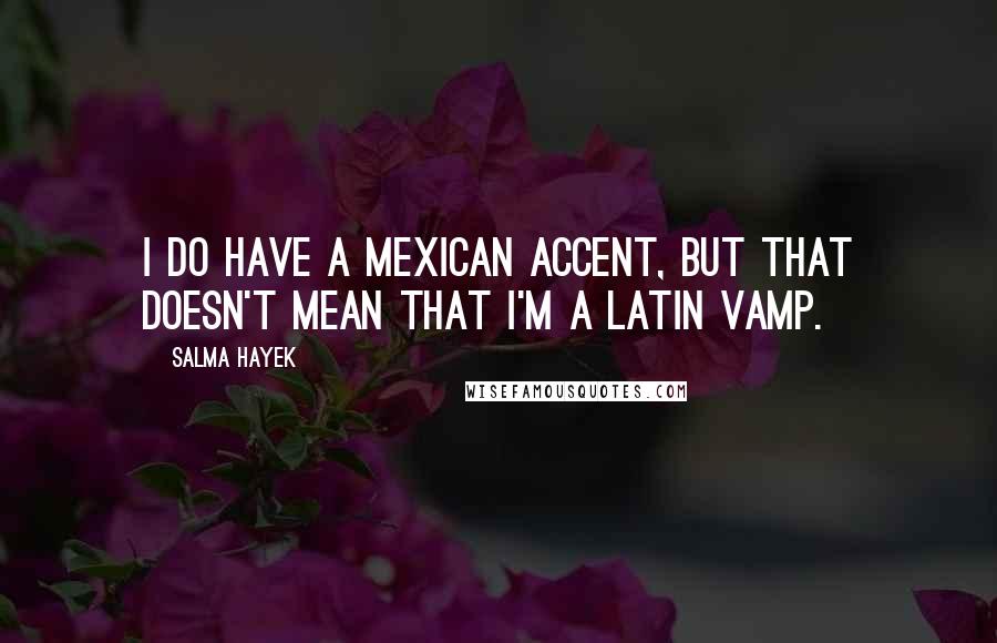 Salma Hayek Quotes: I do have a Mexican accent, but that doesn't mean that I'm a Latin vamp.