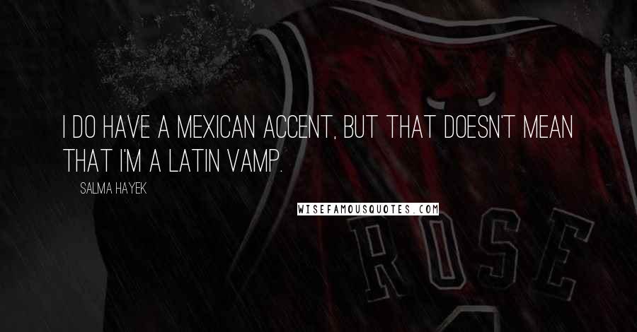 Salma Hayek Quotes: I do have a Mexican accent, but that doesn't mean that I'm a Latin vamp.