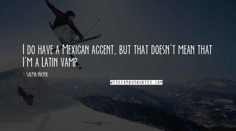 Salma Hayek Quotes: I do have a Mexican accent, but that doesn't mean that I'm a Latin vamp.