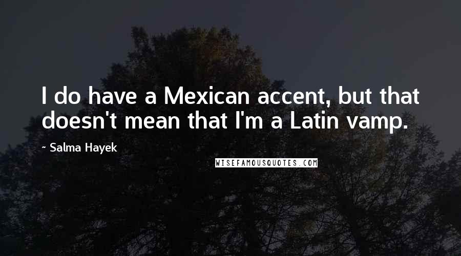 Salma Hayek Quotes: I do have a Mexican accent, but that doesn't mean that I'm a Latin vamp.