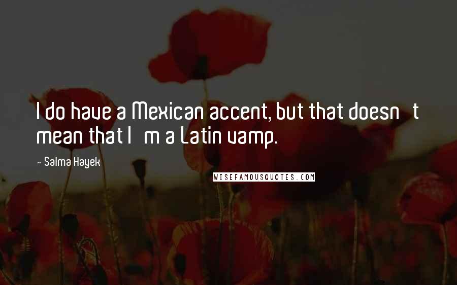 Salma Hayek Quotes: I do have a Mexican accent, but that doesn't mean that I'm a Latin vamp.