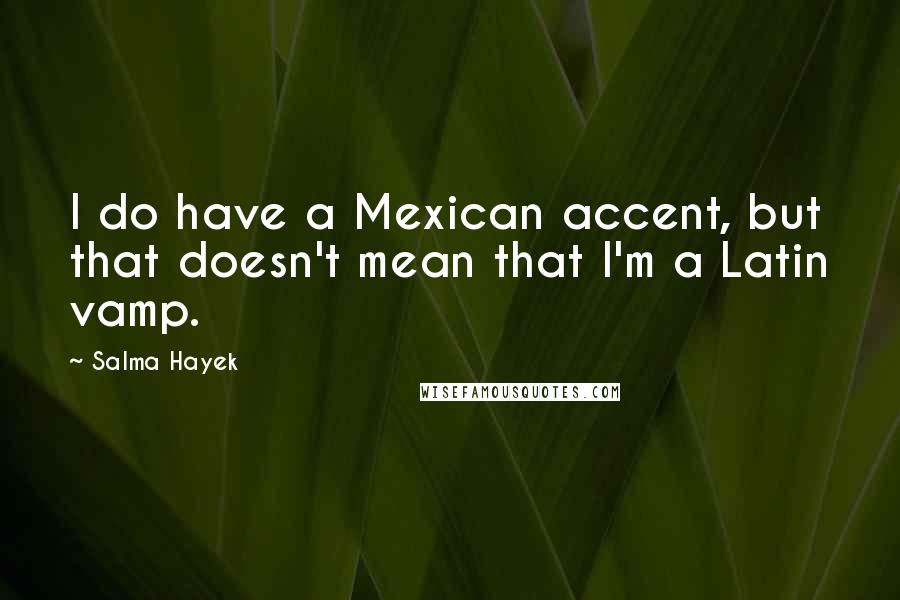 Salma Hayek Quotes: I do have a Mexican accent, but that doesn't mean that I'm a Latin vamp.