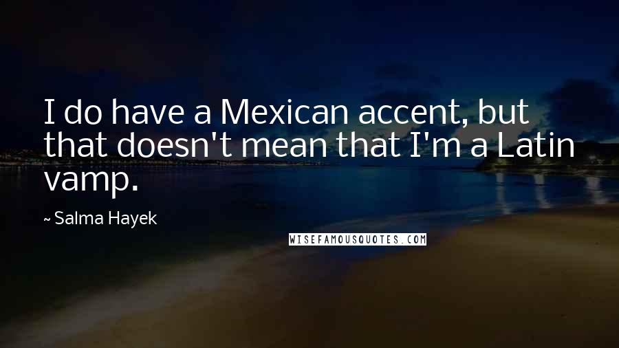 Salma Hayek Quotes: I do have a Mexican accent, but that doesn't mean that I'm a Latin vamp.