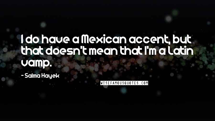 Salma Hayek Quotes: I do have a Mexican accent, but that doesn't mean that I'm a Latin vamp.