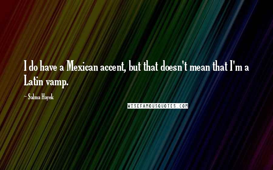 Salma Hayek Quotes: I do have a Mexican accent, but that doesn't mean that I'm a Latin vamp.