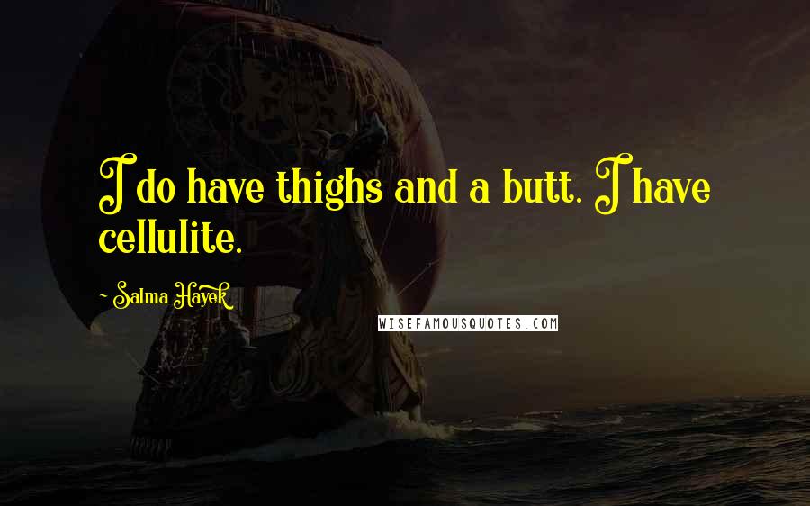 Salma Hayek Quotes: I do have thighs and a butt. I have cellulite.