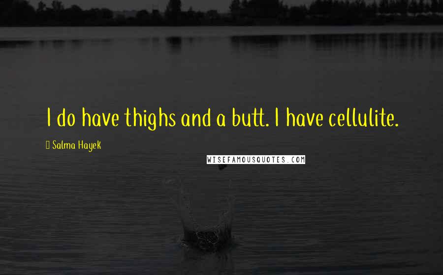 Salma Hayek Quotes: I do have thighs and a butt. I have cellulite.