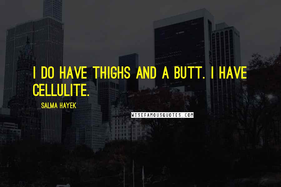 Salma Hayek Quotes: I do have thighs and a butt. I have cellulite.