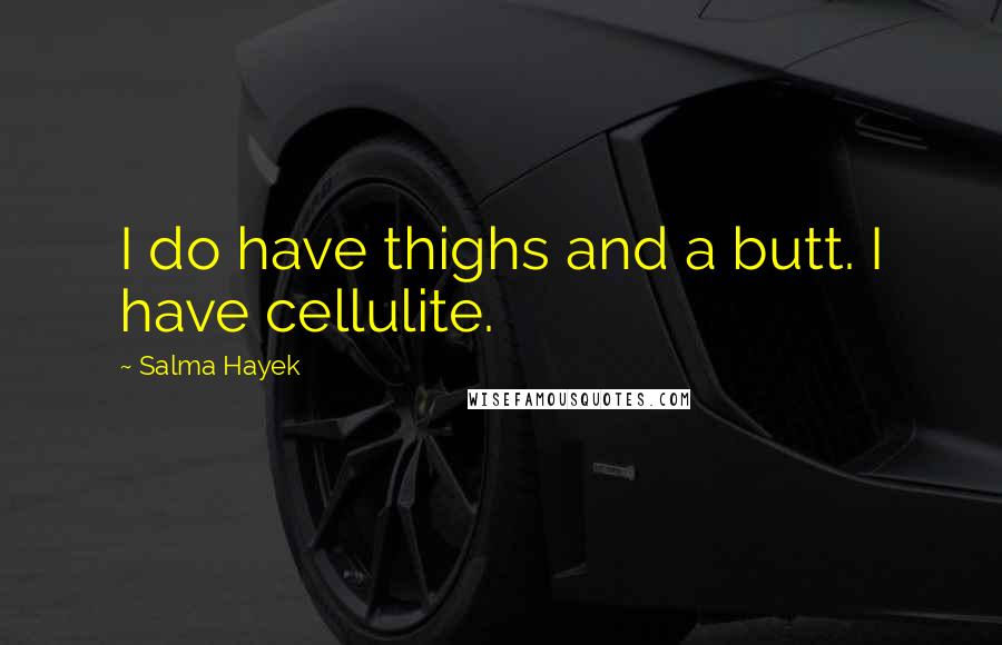 Salma Hayek Quotes: I do have thighs and a butt. I have cellulite.