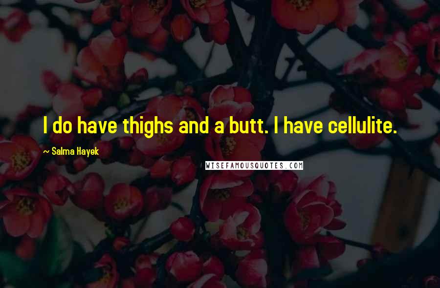 Salma Hayek Quotes: I do have thighs and a butt. I have cellulite.