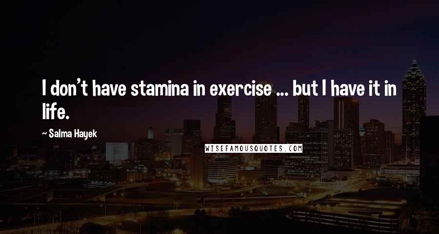 Salma Hayek Quotes: I don't have stamina in exercise ... but I have it in life.