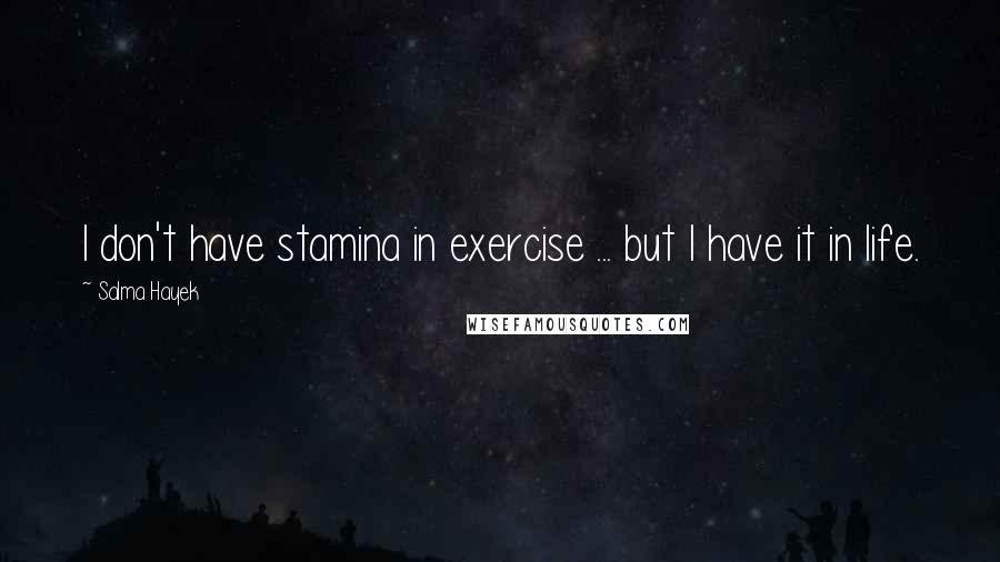 Salma Hayek Quotes: I don't have stamina in exercise ... but I have it in life.