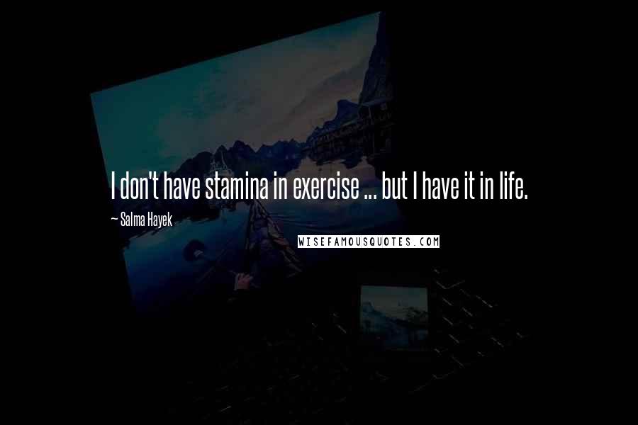 Salma Hayek Quotes: I don't have stamina in exercise ... but I have it in life.