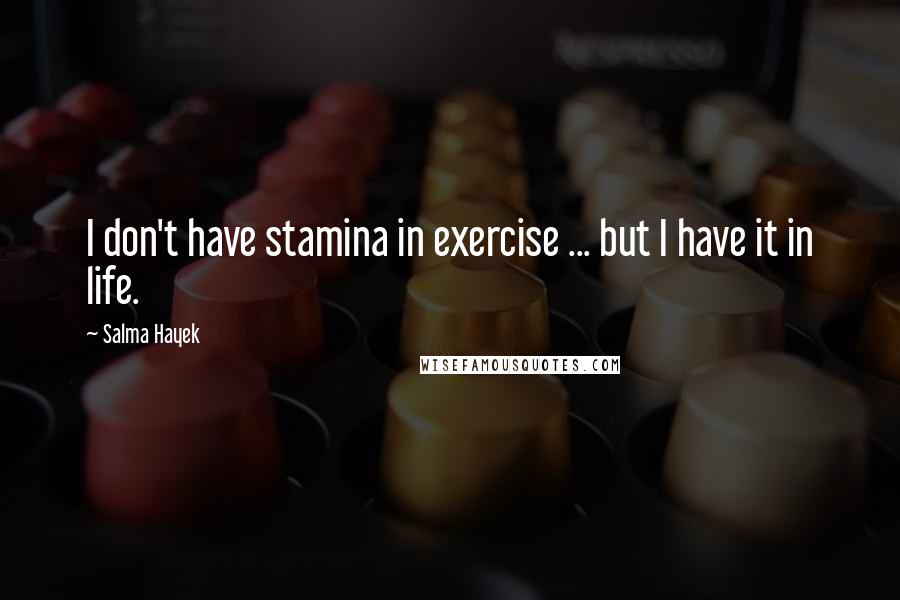 Salma Hayek Quotes: I don't have stamina in exercise ... but I have it in life.