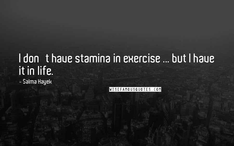 Salma Hayek Quotes: I don't have stamina in exercise ... but I have it in life.