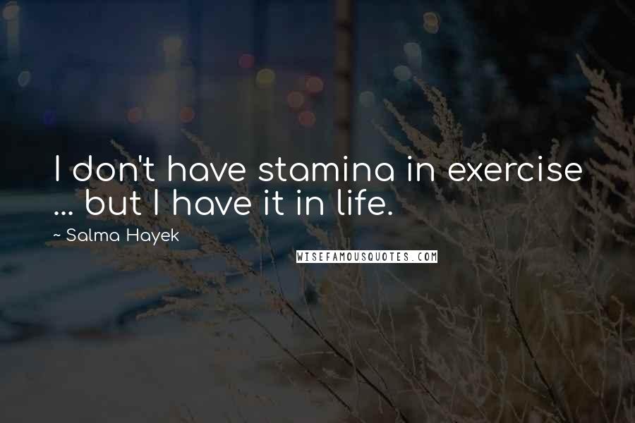 Salma Hayek Quotes: I don't have stamina in exercise ... but I have it in life.