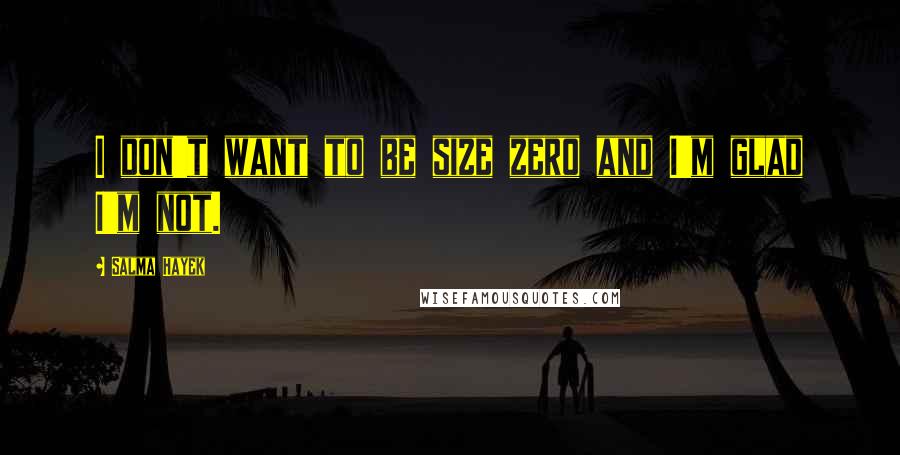 Salma Hayek Quotes: I don't want to be size zero and I'm glad I'm not.