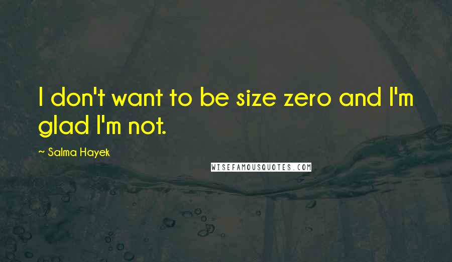 Salma Hayek Quotes: I don't want to be size zero and I'm glad I'm not.