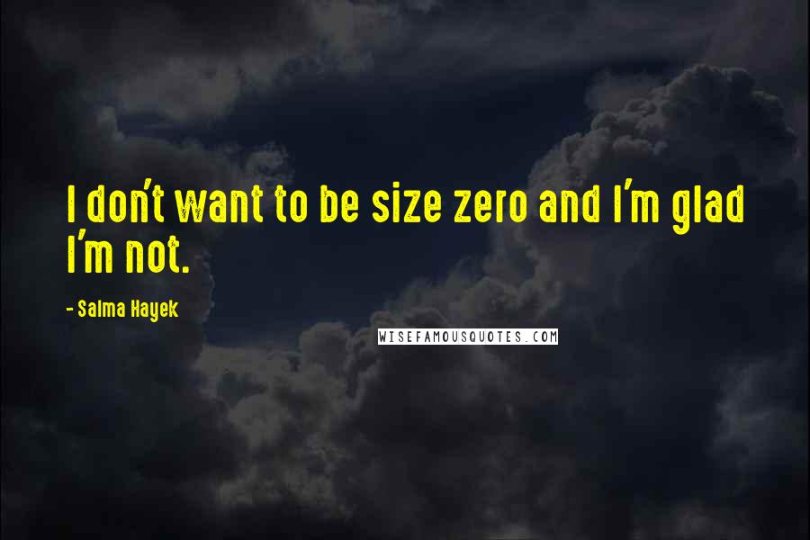 Salma Hayek Quotes: I don't want to be size zero and I'm glad I'm not.