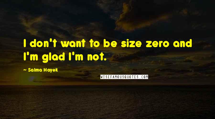 Salma Hayek Quotes: I don't want to be size zero and I'm glad I'm not.