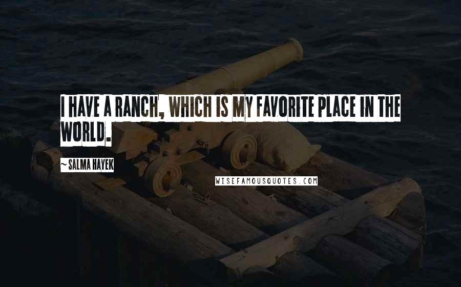Salma Hayek Quotes: I have a ranch, which is my favorite place in the world.