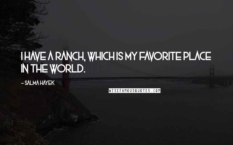 Salma Hayek Quotes: I have a ranch, which is my favorite place in the world.
