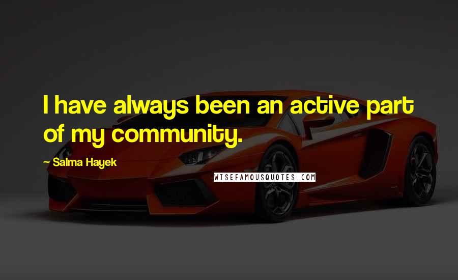 Salma Hayek Quotes: I have always been an active part of my community.