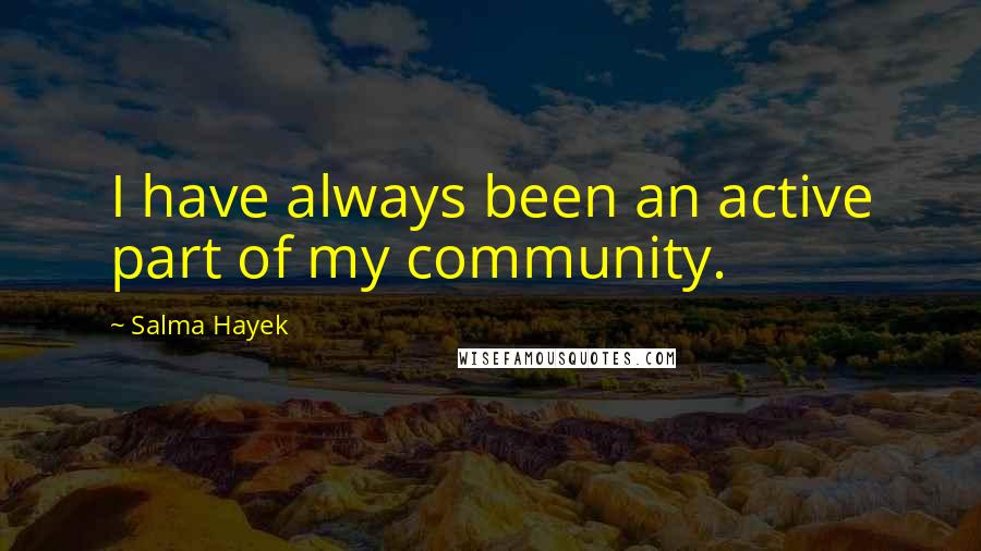 Salma Hayek Quotes: I have always been an active part of my community.